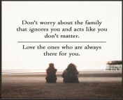 quotes don27t worry about the family that ignores you and acts like you don27t matter love the ones who are always there for you.jpg from family ignore