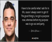 quote i have to be careful what i ask for in life cause i always seem to get it the good thing robbie williams 63 87 59.jpg from ive got to be careful where jump if this happens mp4