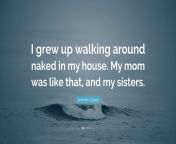 7985643 jennifer l pez quote i grew up walking around naked in my house my.jpg from my mom around house naked